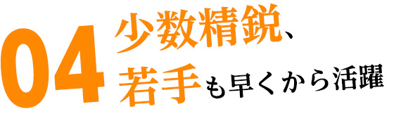 04 少数精鋭、若手も早くから活躍